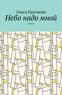 Ольга Пахомова - Небо надо мной. Стихи