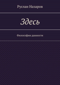 Руслан Назаров - Здесь. Философия данности