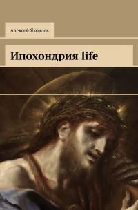 Алексей Яковлев - Ипохондрия life