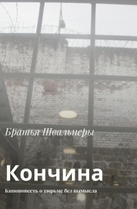 Братья Швальнеры - Кончина. Киноповесть о тюрьме без вымысла
