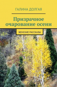 Галина Долгая - Призрачное очарование осени. Женские рассказы