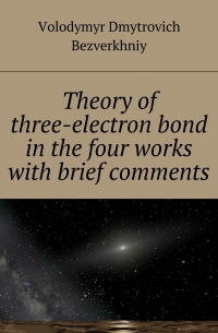 Volodymyr Bezverkhniy - Theory of three-electrone bond in the four works with brief comments