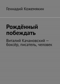 Геннадий Кожемякин - Рождённый побеждать. Виталий Качановский – боксёр, писатель, человек