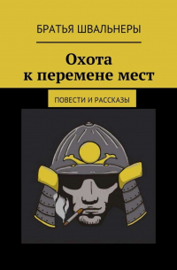 Братья Швальнеры - Охота к перемене мест. Повести и рассказы
