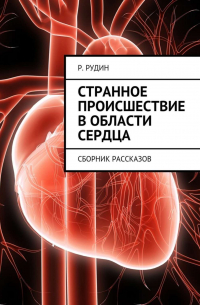 Р. В. Рудин - Странное происшествие в области сердца. Сборник рассказов