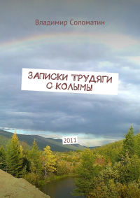 Владимир Соломатин - Записки трудяги с Колымы. 2011