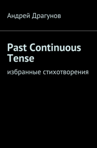 Андрей Драгунов - Past Continuous Tense. Избранные стихотворения