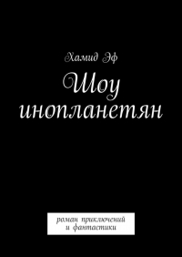 Хамид Эф - Шоу инопланетян. Роман приключений и фантастики