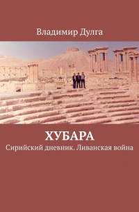 Хубара. Сирийский дневник. Ливанская война