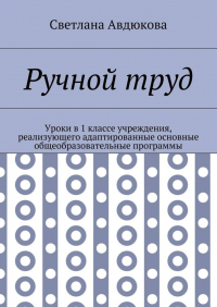 Светлана Олеговна Авдюкова - Ручной труд. Уроки в 1 классе учреждения, реализующего адаптированные основные общеобразовательные программы