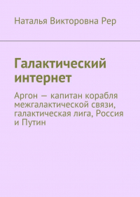 Наталья Рер - Галактический интернет. Аргон – капитан корабля межгалактической связи, галактическая лига, Россия и Путин