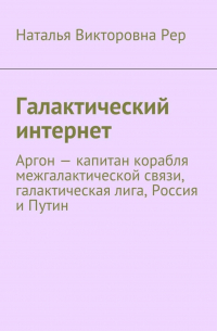 Наталья Рер - Галактический интернет. Аргон – капитан корабля межгалактической связи, галактическая лига, Россия и Путин