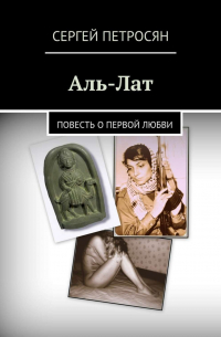 Сергей Петросян - Аль-Лат. Повесть о первой любви