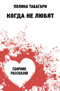 Полина Табагари - Когда не любят. Сборник рассказов