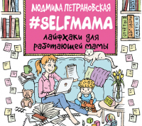 Людмила Петрановская - #Selfmama. Лайфхаки для работающей мамы