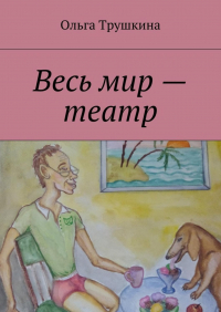 Ольга Трушкина - Весь мир – театр
