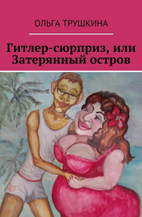 Ольга Трушкина - Гитлер-сюрприз, или Затерянный остров