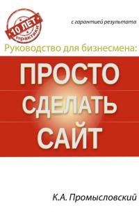 Константин Промысловский - Руководство для бизнесмена: просто сделать сайт