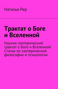 Наталья Рер - Трактат о Боге и Вселенной. Научно-эзотерический трактат о Боге и Вселенной. Статьи по эзотерической философии и психологии