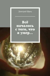 Дмитрий Швец - Всё началось с того, что я умер…