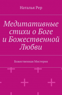 Наталья Рер - Медитативные стихи о Боге и Божественной Любви. Божественная Мистерия