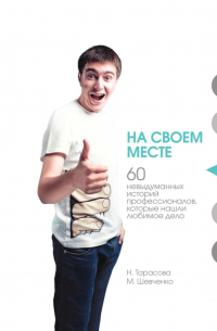  - На своем месте. 60 невыдуманных историй настоящих профессионалов, которые нашли любимое дело