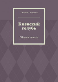 Татьяна Савченко - Киевский голубь. Сборник стихов
