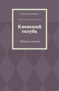 Татьяна Савченко - Киевский голубь. Сборник стихов