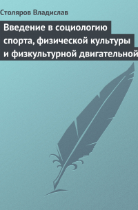 Владислав Столяров - Введение в социологию спорта, физической культуры и физкультурной двигательной деятельности