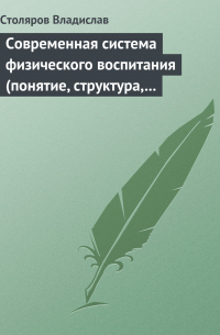 Владислав Столяров - Современная система физического воспитания (понятие, структура, методы)