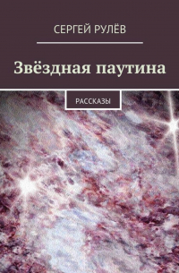 Сергей Рулёв - Звёздная паутина. Рассказы