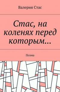 Валерия Стас - Стас, на коленях перед которым… Поэма