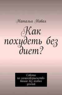 Наталья Новая - Как похудеть без диет? Советы по самосовершенствованию без особых усилий