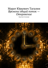 Марат Юрьевич Тагалин - Времени общий поток – Откровение. Против течения