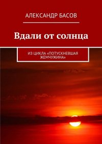 Александр Басов - Вдали от солнца. Из цикла «Потускневшая жемчужина»
