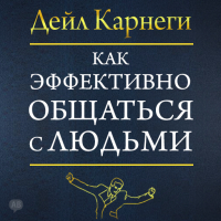 Дейл Карнеги - Как эффективно общаться с людьми