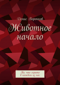 Денис Воронков - Животное начало. То, что скрыто в каждом из нас