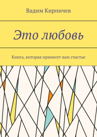 Вадим Кирпичев - Это любовь. Книга, которая принесет вам счастье