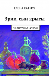 Елена Катрич - Эрик, сын крысы. Удивительные истории