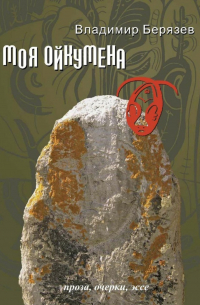 Владимир Берязев - Моя ойкумена. Проза, очерки, эссе