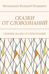 Валерий Игоревич Мельников - СКАЗКИ ОТ СЛОВОЗНАНИЙ. СБОРНИК СКАЗОК ОТ СЛОВОЗНАНИЙ