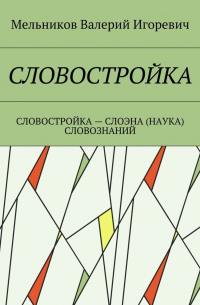 Валерий Игоревич Мельников - СЛОВОСТРОЙКА. СЛОВОСТРОЙКА – СЛОЭНА (НАУКА) СЛОВОЗНАНИЙ
