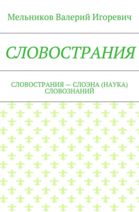 Валерий Игоревич Мельников - СЛОВОСТРАНИЯ. СЛОВОСТРАНИЯ – СЛОЭНА (НАУКА) СЛОВОЗНАНИЙ