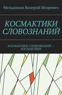 Валерий Игоревич Мельников - КОСМАКТИКИ СЛОВОЗНАНИЙ. КОСМАКТИКИ СЛОВОЗНАНИЙ – КОСМАКТИКИ