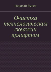 Николай Дмитриевич Бычек - Очистка технологических скважин эрлифтом