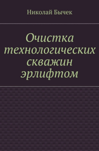 Николай Дмитриевич Бычек - Очистка технологических скважин эрлифтом