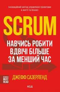 Джефф Сазерленд - Scrum. Навчись робити вдвічі більше за менший час