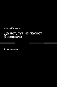 Амаль Керимов - Да нет, тут не пахнет Бродским. Стихотворения