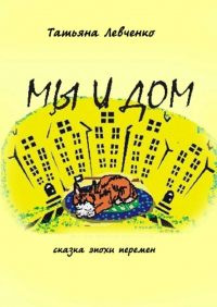 Татьяна Левченко - Мы и дом. Сказка эпохи перемен