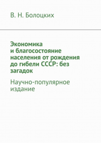 В. Н. Болоцких - Экономика и благосостояние населения от рождения до гибели СССР: без загадок. Научно-популярное издание